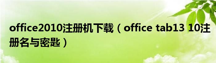 office2010注册机下载（office tab13 10注册名与密匙）