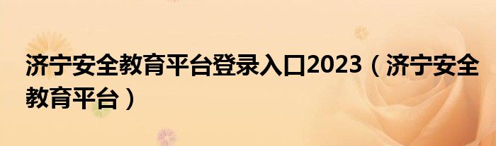 济宁安全教育平台登录入口2023（济宁安全教育平台）