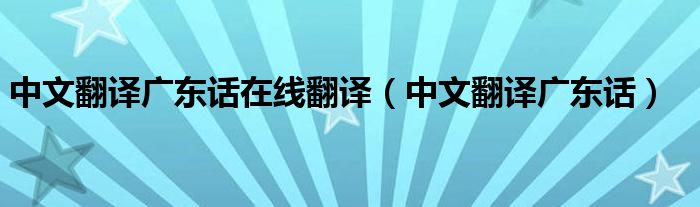 中文翻译广东话在线翻译（中文翻译广东话）