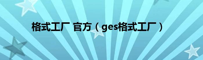 格式工厂 官方（ges格式工厂）