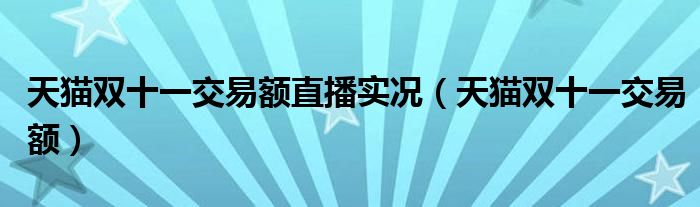 天猫双十一交易额直播实况（天猫双十一交易额）