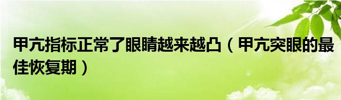 甲亢指标正常了眼睛越来越凸（甲亢突眼的最佳恢复期）