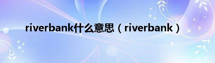 riverbank什么意思（riverbank）