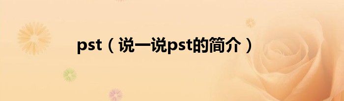 pst（说一说pst的简介）