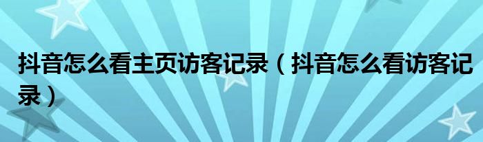 抖音怎么看主页访客记录（抖音怎么看访客记录）