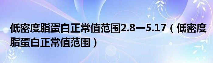 低密度脂蛋白正常值范围2.8一5.17（低密度脂蛋白正常值范围）