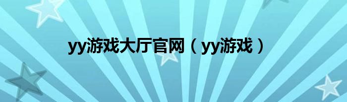 yy游戏大厅官网（yy游戏）