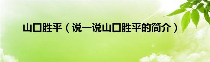 山口胜平（说一说山口胜平的简介）