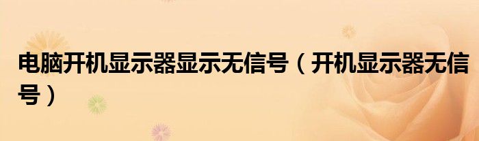 电脑开机显示器显示无信号（开机显示器无信号）