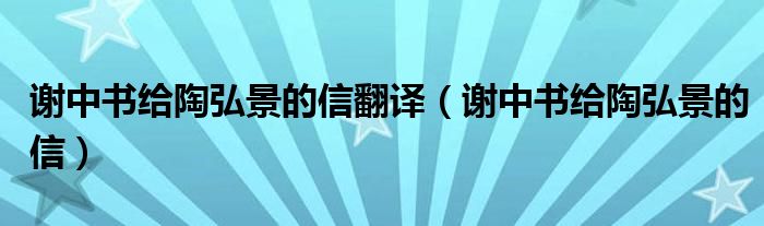 谢中书给陶弘景的信翻译（谢中书给陶弘景的信）