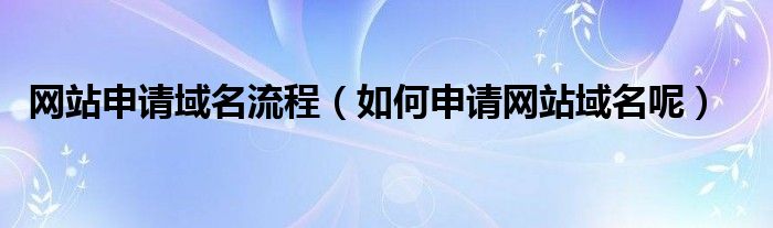 网站申请域名流程（如何申请网站域名呢）