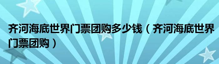 齐河海底世界门票团购多少钱（齐河海底世界门票团购）