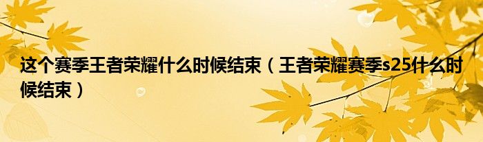 这个赛季王者荣耀什么时候结束（王者荣耀赛季s25什么时候结束）