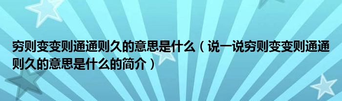 穷则变变则通通则久的意思是什么（说一说穷则变变则通通则久的意思是什么的简介）