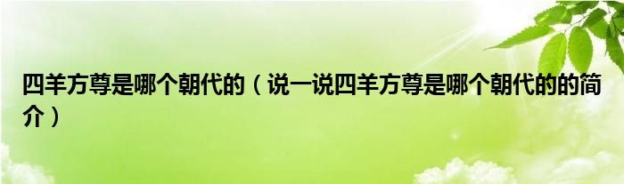 四羊方尊是哪个朝代的（说一说四羊方尊是哪个朝代的的简介）