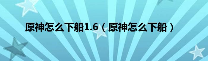 原神怎么下船1.6（原神怎么下船）