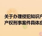 关于办理侵犯知识产权刑事案件解释二（关于办理侵犯知识产权刑事案件具体应用法律若干问题的解释）