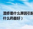 湿疹是什么原因引起的怎么根治用什么药（湿疹用药 湿疹用什么药最好）