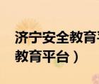 济宁安全教育平台登录入口2023（济宁安全教育平台）