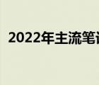 2022年主流笔记本配置（笔记本主流配置）