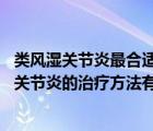 类风湿关节炎最合适的治疗方案（类风湿怎么治疗 类风湿性关节炎的治疗方法有哪些）