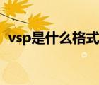 vsp是什么格式怎么转换（vsp是什么格式）