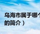 乌海市属于哪个省（说一说乌海市属于哪个省的简介）