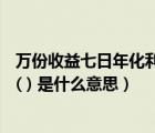 万份收益七日年化利率计算（万份收益(元) 七日年化收益率( ) 是什么意思）