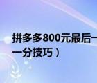 拼多多800元最后一分技巧新人很难找（拼多多800元最后一分技巧）