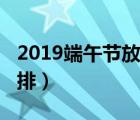 2019端午节放假安排表（2019端午节放假安排）