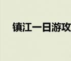 镇江一日游攻略住宿（镇江一日游攻略）