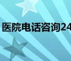 医院电话咨询24小时（哈尔滨医大二院电话）