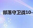 部落守卫战10-1怎么打（部落守卫战10 1）