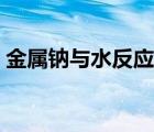 金属钠与水反应注意事项（金属钠与水反应）