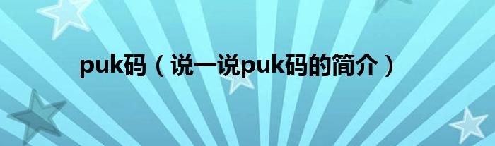 puk码（说一说puk码的简介）