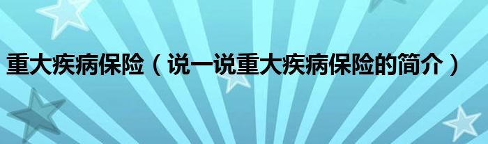 重大疾病保险（说一说重大疾病保险的简介）