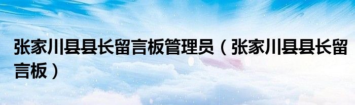 张家川县县长留言板管理员（张家川县县长留言板）