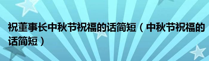 祝董事长中秋节祝福的话简短（中秋节祝福的话简短）