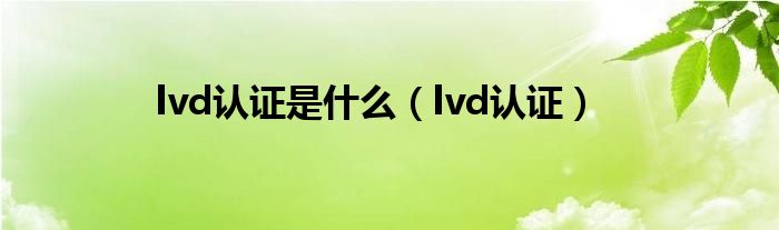 lvd认证是什么（lvd认证）