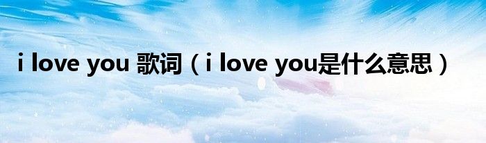 i love you 歌词（i love you是什么意思）