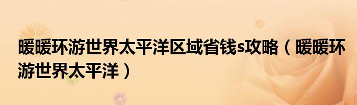 暖暖环游世界太平洋区域省钱s攻略（暖暖环游世界太平洋）