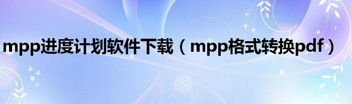 mpp进度计划软件下载（mpp格式转换pdf）