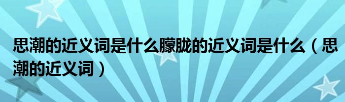 思潮的近义词是什么朦胧的近义词是什么（思潮的近义词）