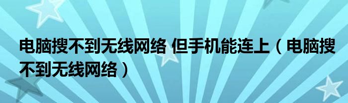 电脑搜不到无线网络 但手机能连上（电脑搜不到无线网络）