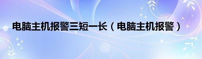 电脑主机报警三短一长（电脑主机报警）