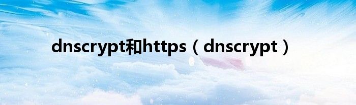 dnscrypt和https（dnscrypt）