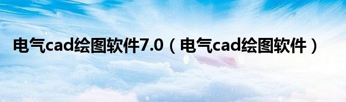 电气cad绘图软件7.0（电气cad绘图软件）