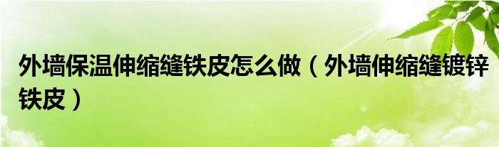 外墙保温伸缩缝铁皮怎么做（外墙伸缩缝镀锌铁皮）