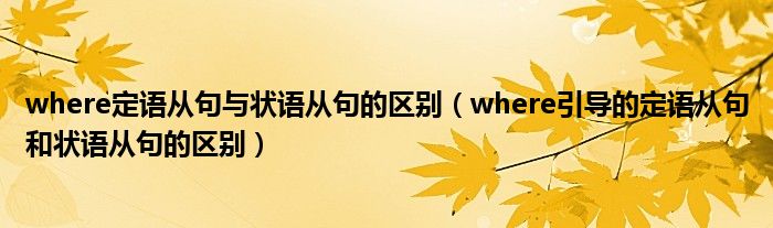 where定语从句与状语从句的区别（where引导的定语从句和状语从句的区别）