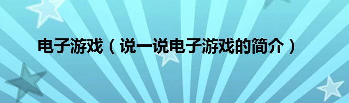 电子游戏（说一说电子游戏的简介）